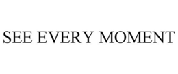 SEE EVERY MOMENT trademark