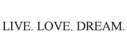 LIVE. LOVE. DREAM. trademark