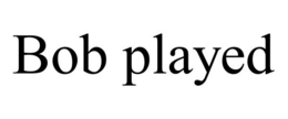 BOB PLAYED trademark