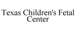 TEXAS CHILDREN'S FETAL CENTER trademark