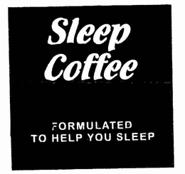 SLEEP COFFEE FORMULATED TO HELP YOU SLEEP trademark