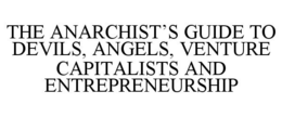 THE ANARCHIST'S GUIDE TO DEVILS, ANGELS, VENTURE CAPITALISTS AND ENTREPRENEURSHIP trademark