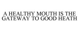 A HEALTHY MOUTH IS THE GATEWAY TO GOOD HEATH trademark