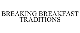 BREAKING BREAKFAST TRADITIONS trademark