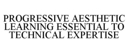 PROGRESSIVE AESTHETIC LEARNING ESSENTIAL TO TECHNICAL EXPERTISE trademark