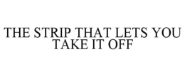 THE STRIP THAT LETS YOU TAKE IT OFF trademark