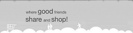 WHERE GOOD FRIENDS SHARE AND SHOP! trademark