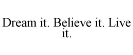 DREAM IT. BELIEVE IT. LIVE IT. trademark
