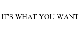 IT'S WHAT YOU WANT trademark