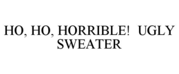 HO, HO, HORRIBLE! UGLY SWEATER trademark