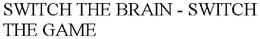 SWITCH THE BRAIN - SWITCH THE GAME trademark
