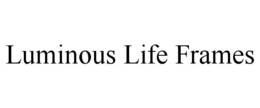 LUMINOUS LIFE FRAMES trademark