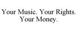 YOUR MUSIC. YOUR RIGHTS. YOUR MONEY. trademark