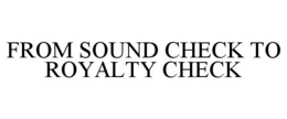 FROM SOUND CHECK TO ROYALTY CHECK trademark