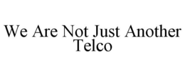 WE ARE NOT JUST ANOTHER TELCO trademark