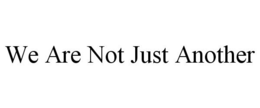 WE ARE NOT JUST ANOTHER trademark