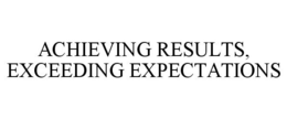 ACHIEVING RESULTS, EXCEEDING EXPECTATIONS trademark