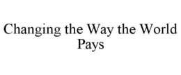 CHANGING THE WAY THE WORLD PAYS trademark