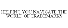 HELPING YOU NAVIGATE THE WORLD OF TRADEMARKS trademark
