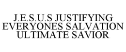 J.E.S.U.S JUSTIFYING EVERYONES SALVATION ULTIMATE SAVIOR trademark