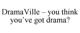 DRAMAVILLE - YOU THINK YOU'VE GOT DRAMA? trademark