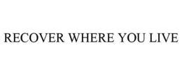 RECOVER WHERE YOU LIVE trademark