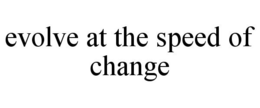 EVOLVE AT THE SPEED OF CHANGE trademark