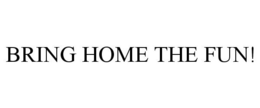 BRING HOME THE FUN! trademark