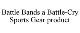 BATTLE BANDS A BATTLE-CRY SPORTS GEAR PRODUCT trademark