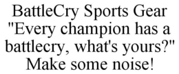 BATTLECRY SPORTS GEAR "EVERY CHAMPION HAS A BATTLECRY, WHAT'S YOURS?" MAKE SOME NOISE! trademark