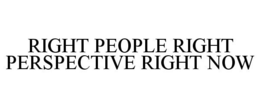 RIGHT PEOPLE RIGHT PERSPECTIVE RIGHT NOW trademark