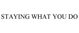 STAYING WHAT YOU DO trademark