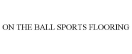 ON THE BALL SPORTS FLOORING trademark