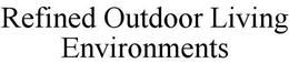 REFINED OUTDOOR LIVING ENVIRONMENTS trademark