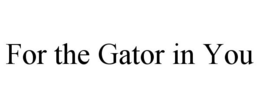 FOR THE GATOR IN YOU trademark