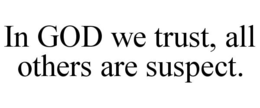 IN GOD WE TRUST, ALL OTHERS ARE SUSPECT. trademark