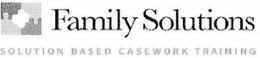 FAMILY SOLUTIONS SOLUTION BASED CASEWORK TRAINING trademark