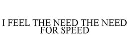 I FEEL THE NEED THE NEED FOR SPEED trademark