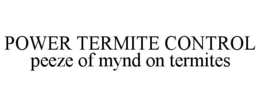 POWER TERMITE CONTROL PEEZE OF MYND ON TERMITES trademark