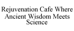 REJUVENATION CAFE WHERE ANCIENT WISDOM MEETS SCIENCE trademark