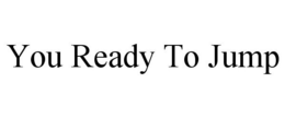 YOU READY TO JUMP trademark