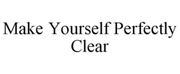 MAKE YOURSELF PERFECTLY CLEAR trademark