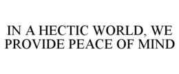 IN A HECTIC WORLD, WE PROVIDE PEACE OF MIND trademark
