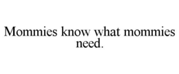 MOMMIES KNOW WHAT MOMMIES NEED. trademark