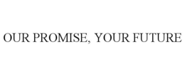 OUR PROMISE, YOUR FUTURE trademark