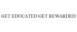 GET EDUCATED GET REWARDED trademark