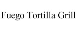 FUEGO TORTILLA GRILL trademark