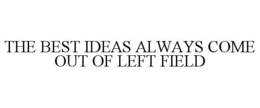 THE BEST IDEAS ALWAYS COME OUT OF LEFT FIELD trademark