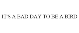 IT'S A BAD DAY TO BE A BIRD trademark