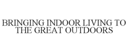 BRINGING INDOOR LIVING TO THE GREAT OUTDOORS trademark